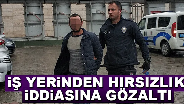 İş yerinden hırsızlık iddiasına gözaltı