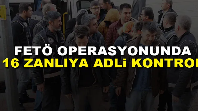 FETÖ operasyonunda 16 zanlıya adli kontrol