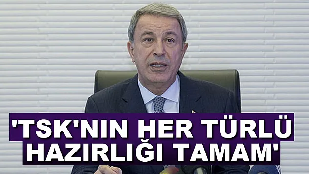 Bakan Akar: 'TSK'nın her türlü hazırlığı tamam'