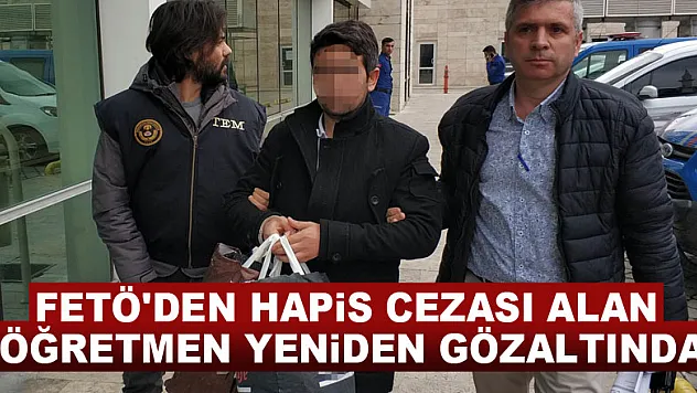 FETÖ'den hapis cezası alan öğretmen yeniden gözaltında