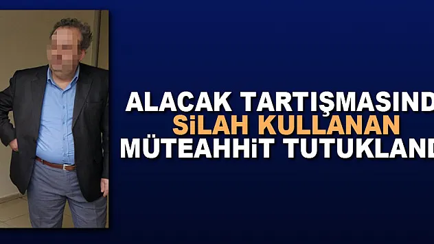 Alacak tartışmasında silah kullanan müteahhit tutuklandı