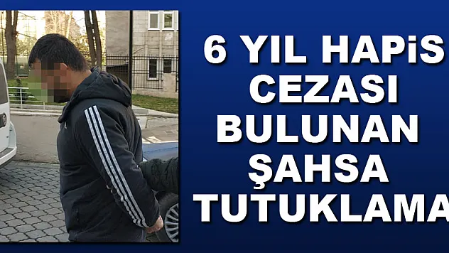 6 yıl hapis cezası bulunan şahsa tutuklama