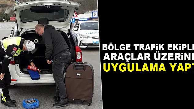 Bölge trafik ekipleri araçlar üzerinde uygulama yaptı