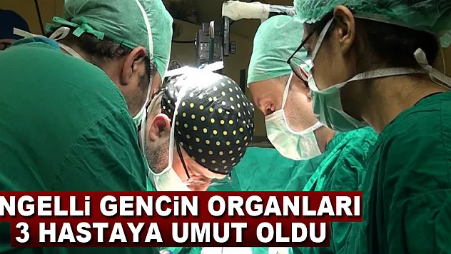 Engelli gencin organları 3 hastaya umut oldu