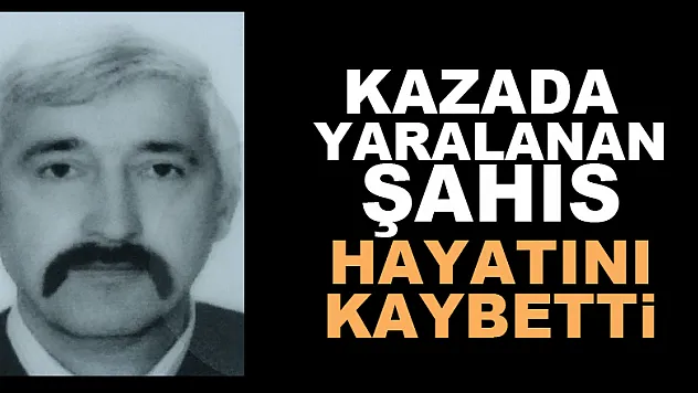 Kazada yaralanan şahıs hayatını kaybetti