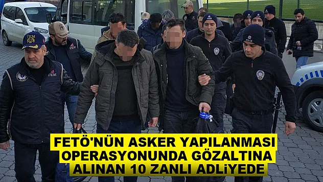 FETÖ'nün asker yapılanması operasyonunda gözaltına alınan 10 zanlı adliyede