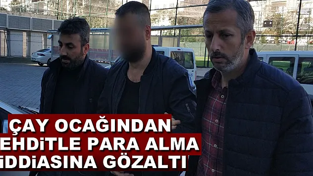Çay ocağından tehditle para alma iddiasına gözaltı