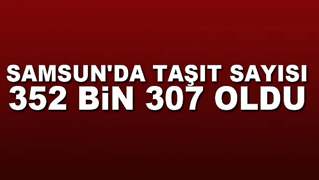 Samsun'da taşıt sayısı 352 bin 307 oldu