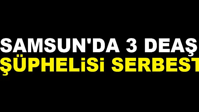 Samsun'da 3 DEAŞ şüphelisi serbest