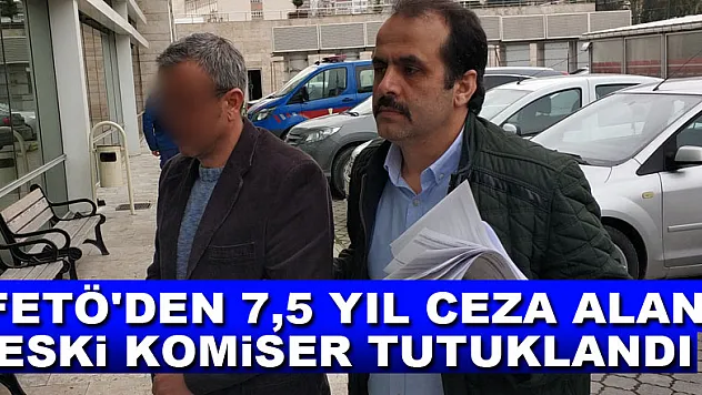 FETÖ'den 7,5 yıl ceza alan eski komiser tutuklandı