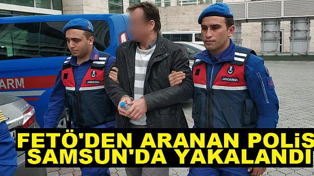 FETÖ'den aranan polis Samsun'da yakalandı