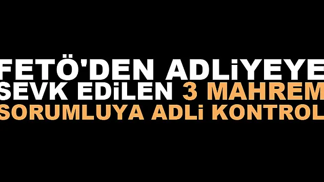 FETÖ'den adliyeye sevk edilen 3 mahrem sorumluya adli kontrol