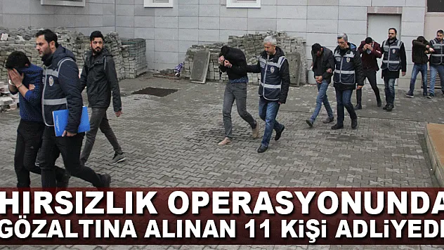 Hırsızlık operasyonunda gözaltına alınan 11 kişi adliyede