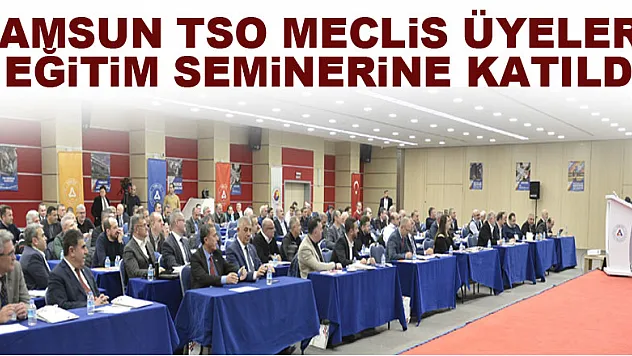 Samsun TSO Meclis Üyeleri, eğitim seminerine katıldı