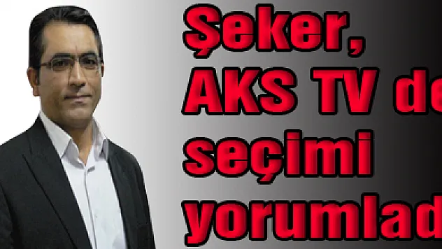 Şeker, AKS TV de seçimi yorumladı
