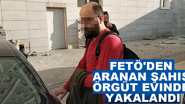 FETÖ'den aranan şahıs örgüt evinde yakalandı