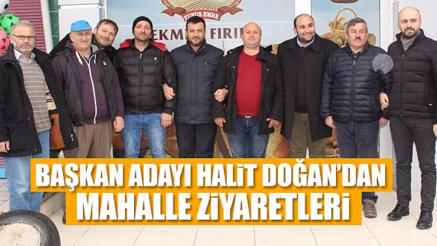 BAŞKAN ADAYI HALİT DOĞAN'DAN MAHALLE ZİYARETLERİ 