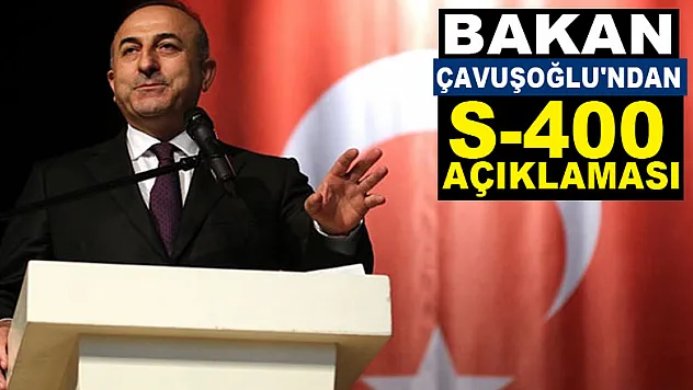 Bakan Çavuşoğlu'ndan S-400 açıklaması