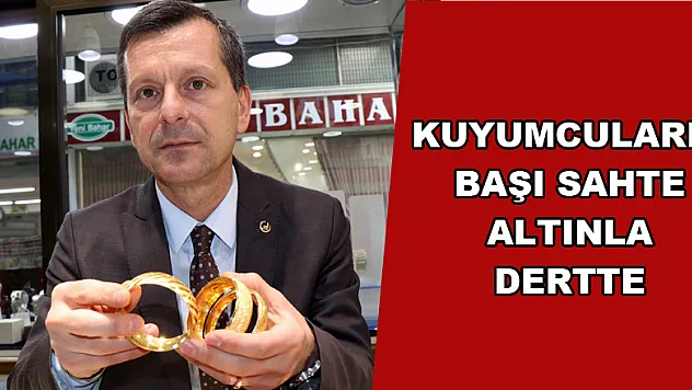 Kuyumcuların başı sahte altınla dertte 