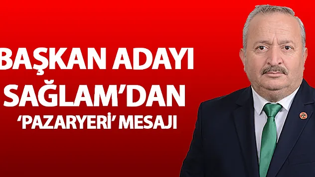 Başkan Adayı Sağlam'dan 'Pazaryeri' mesajı
