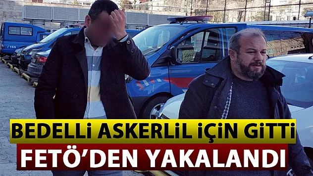 FETÖ'den aranan şahıs bedelli askerlik için gittiği ilde yakalandı
