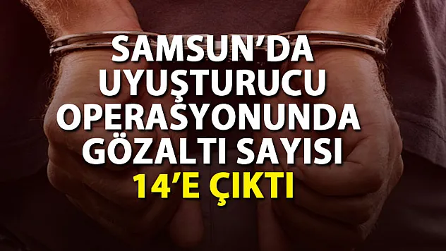 Samsun'da uyuşturucu operasyonunda gözaltı sayısı 14'e çıktı