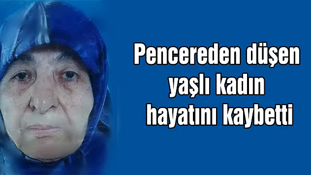 Pencereden düşen yaşlı kadın hayatını kaybetti 