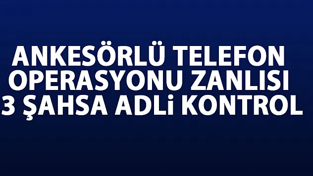 Ankesörlü telefon operasyonu zanlısı 3 şahsa adli kontrol 