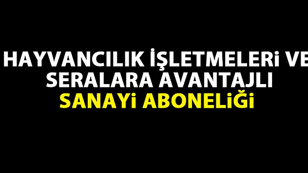 Hayvancılık İşletmeleri ve Seralara avantajlı sanayi aboneliği