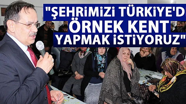 'Şehrimizi Türkiye'de örnek kent yapmak istiyoruz'