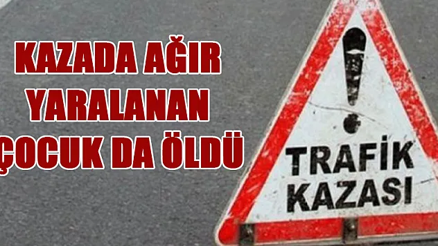 Kazada ağır yaralanan çocuk da öldü 