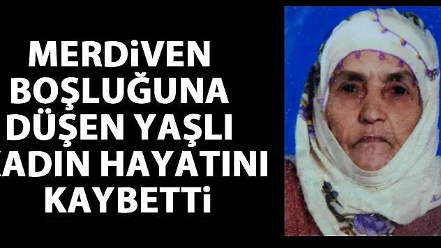 Merdiven boşluğuna düşen yaşlı kadın hayatını kaybetti