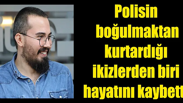 Polisin boğulmaktan kurtardığı ikizlerden biri hayatını kaybetti 