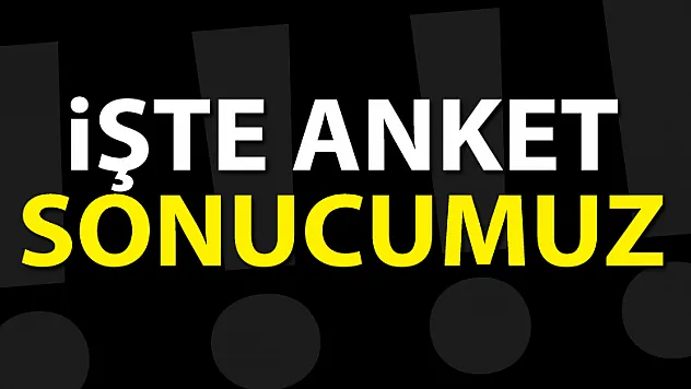 İŞTE ANKET SONUCUMUZ