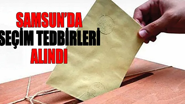  Samsun'da seçim tedbirleri 