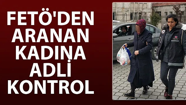 FETÖ'den aranan kadına adli kontrol