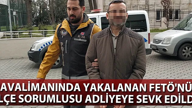 Havalimanında yakalanan FETÖ'nün ilçe sorumlusu adliyeye sevk edildi