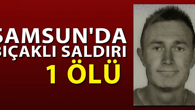 Samsun'da bıçaklı saldırı: 1 ölü