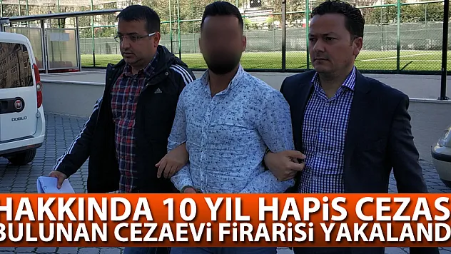 Hakkında 10 yıl hapis cezası bulunan cezaevi firarisi yakalandı