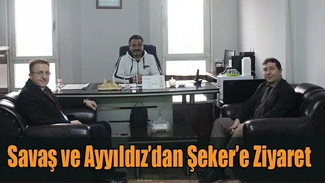 Savaş ve Ayyıldız'dan Şeker'e Ziyaret