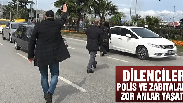 Dilenciler polis ve zabıtalara zor anlar yaşattı