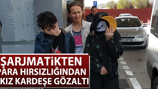 Şarjmatikten para hırsızlığından 2 kız kardeşe gözaltı