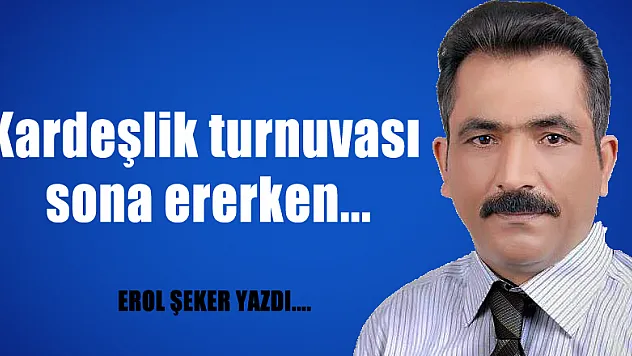 Kardeşlik turnuvası sona ererken...