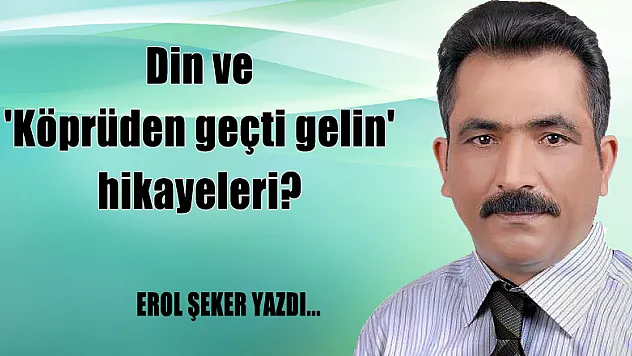 Din ve 'Köprüden geçti gelin' hikayeleri?