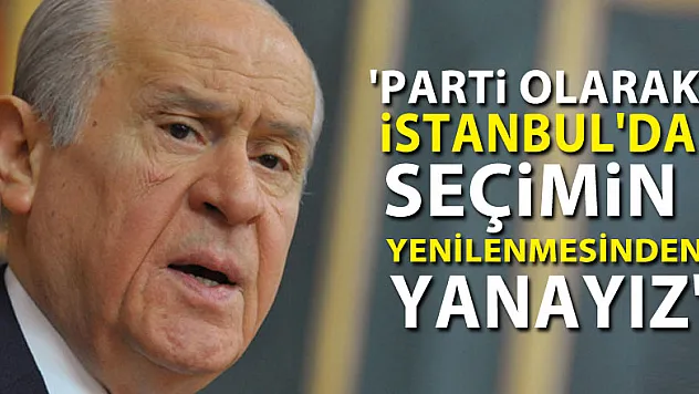 Bahçeli: 'Parti olarak İstanbul'da seçimin yenilenmesinden yanayız'