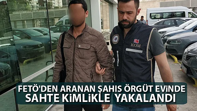FETÖ'den aranan şahıs örgüt evinde sahte kimlikle yakalandı