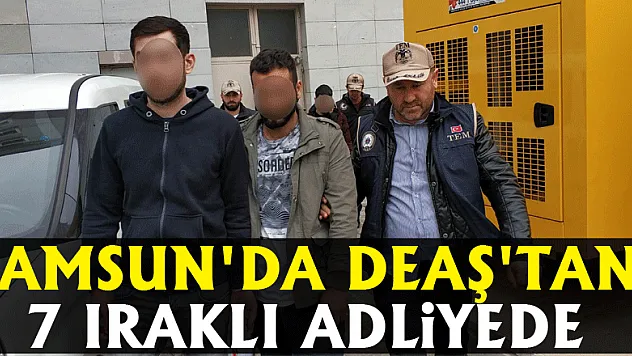 Samsun'da DEAŞ'tan 7 Iraklı adliyede