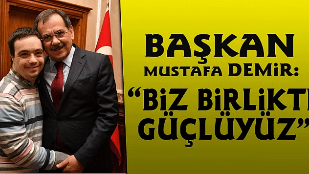 Başkan Mustafa Demir: 'Biz birlikte güçlüyüz'
