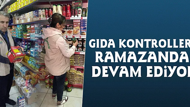 Gıda Kontrolleri Ramazanda Devam Ediyor