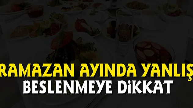 Ramazan ayında yanlış beslenmeye dikkat